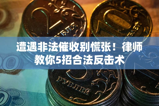 北京遭遇非法催收别慌张！律师教你5招合法反击术