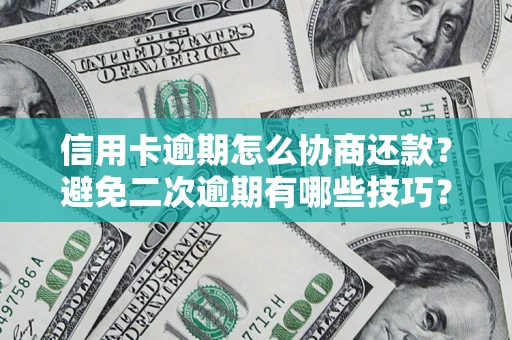 北京信用卡逾期怎么协商还款？避免二次逾期有哪些技巧？