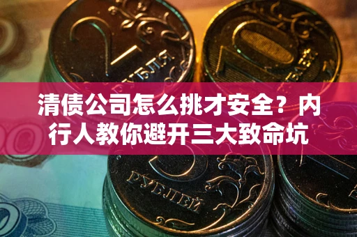 北京清债公司怎么挑才安全？内行人教你避开三大致命坑