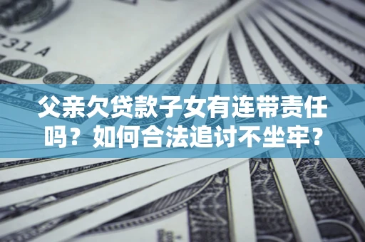 北京父亲欠贷款子女有连带责任吗？如何合法追讨不坐牢？
