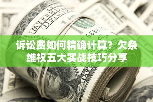 北京诉讼费如何精确计算？欠条维权五大实战技巧分享