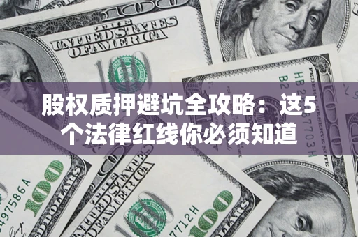 北京股权质押避坑全攻略：这5个法律红线你必须知道