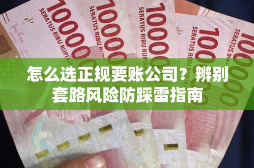 北京怎么选正规要账公司？辨别套路风险防踩雷指南