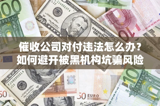 北京催收公司对付违法怎么办？如何避开被黑机构坑骗风险