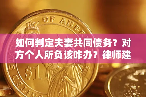 北京如何判定夫妻共同债务？对方个人所负该咋办？律师建议