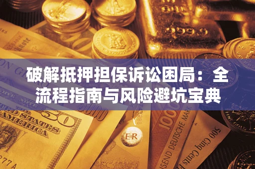 北京破解抵押担保诉讼困局:全流程指南与风险避坑宝典 北京破解抵押担保诉讼困局:全流程指南与风险避坑宝典