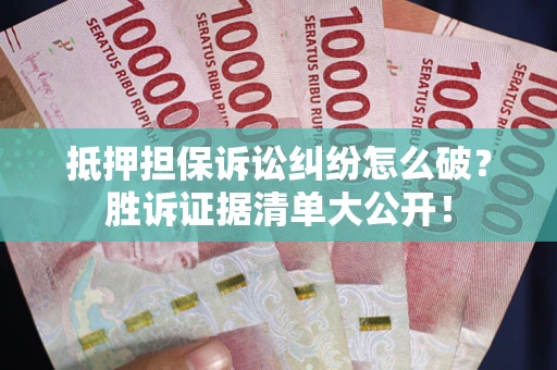 北京抵押担保诉讼纠纷怎么破？胜诉证据清单大公开！