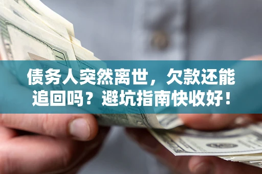 北京债务人突然离世，欠款还能追回吗？避坑指南快收好！