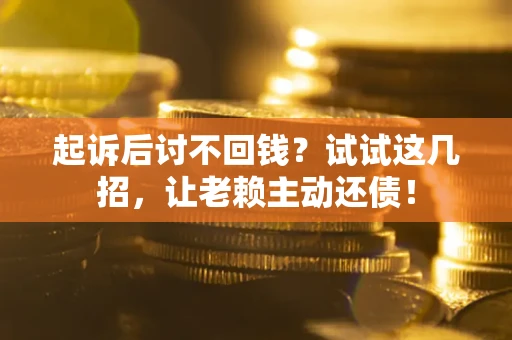北京起诉后讨不回钱？试试这几招，让老赖主动还债！