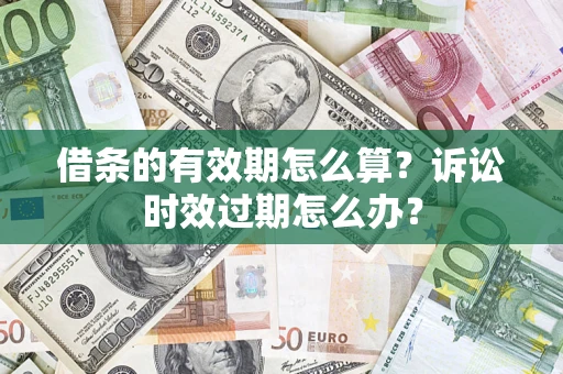 北京借条的有效期怎么算？诉讼时效过期怎么办？