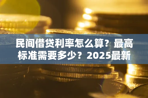北京民间借贷利率怎么算？最高标准需要多少？2025最新避坑指南