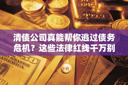 北京清债公司真能帮你逃过债务危机？这些法律红线千万别踩
