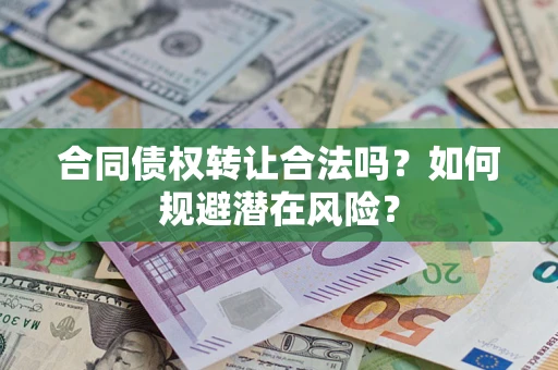 北京合同债权转让合法吗?如何规避潜在风险? 北京合同债权转让合法吗?如何规避潜在风险?