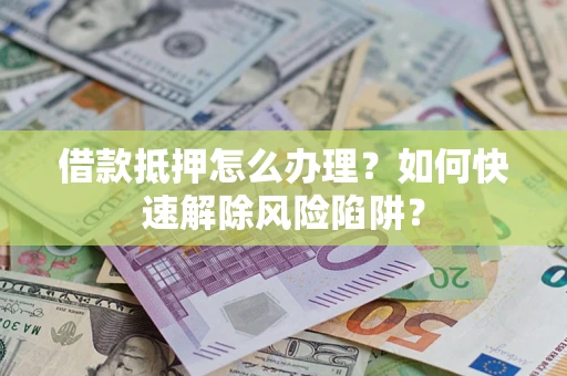 北京借款抵押怎么办理？如何快速解除风险陷阱？