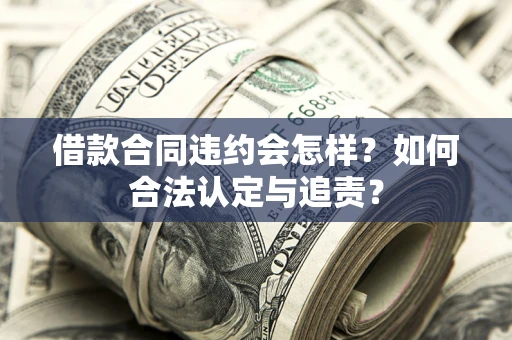 北京借款合同违约会怎样？如何合法认定与追责？