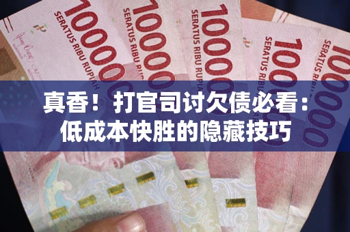 北京真香！打官司讨欠债必看：低成本快胜的隐藏技巧