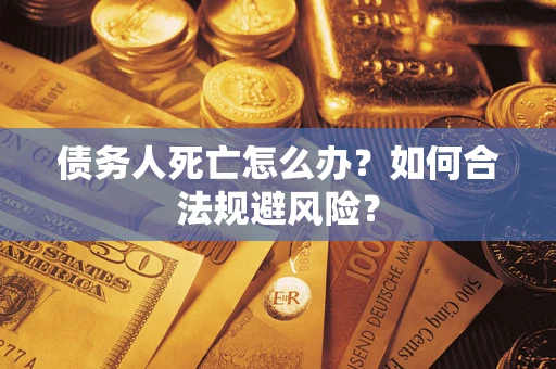北京债务人死亡怎么办？如何合法规避风险？