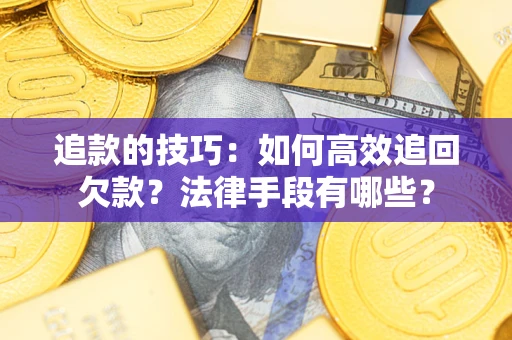 北京追款的技巧：如何高效追回欠款？法律手段有哪些？