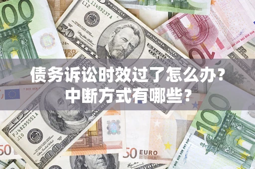 北京债务诉讼时效过了怎么办？中断方式有哪些？