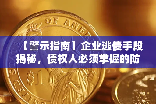 北京【警示指南】企业逃债手段揭秘，债权人必须掌握的防坑宝典