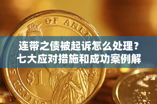 北京连带之债被起诉怎么处理？七大应对措施和成功案例解析