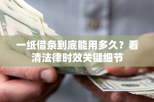 北京一纸借条到底能用多久？看清法律时效关键细节