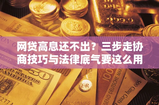 北京网贷高息还不出？三步走协商技巧与法律底气要这么用