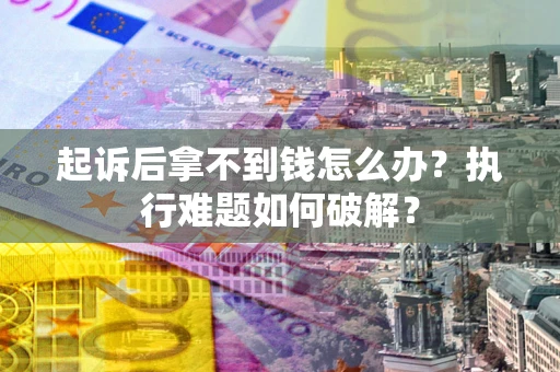 北京起诉后拿不到钱怎么办?执行难题如何破解? 北京起诉后拿不到钱怎么办?执行难题如何破解?