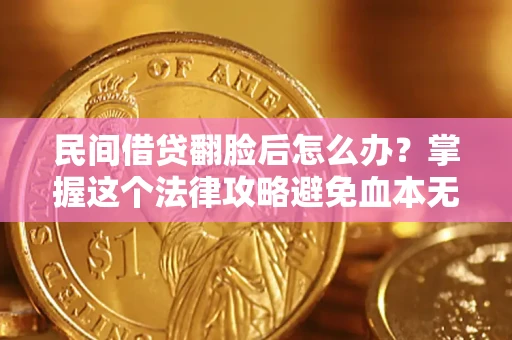 北京民间借贷翻脸后怎么办？掌握这个法律攻略避免血本无归