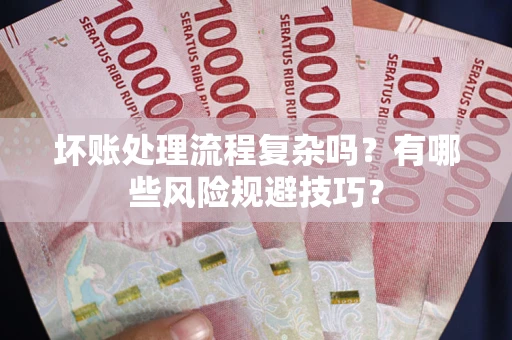 北京坏账处理流程复杂吗？有哪些风险规避技巧？