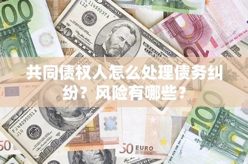 北京共同债权人怎么处理债务纠纷？风险有哪些？