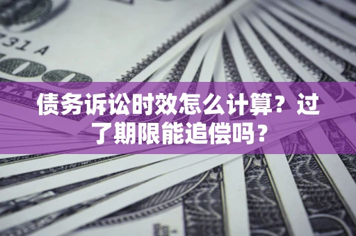 北京债务诉讼时效怎么计算？过了期限能追偿吗？