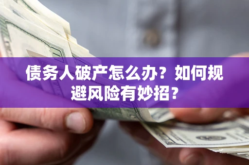北京债务人破产怎么办？如何规避风险有妙招？