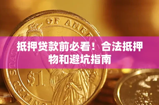 北京抵押贷款前必看！合法抵押物和避坑指南