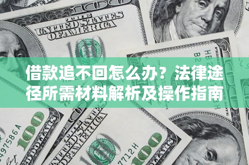 北京借款追不回怎么办?法律途径所需材料解析及操作指南 北京借款追不回怎么办?法律途径所需材料解析及操作指南