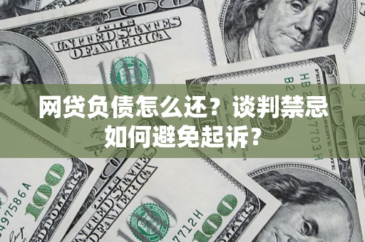 北京网贷负债怎么还？谈判禁忌如何避免起诉？