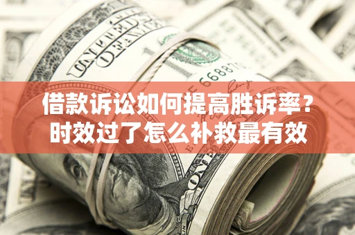 北京借款诉讼如何提高胜诉率？时效过了怎么补救最有效