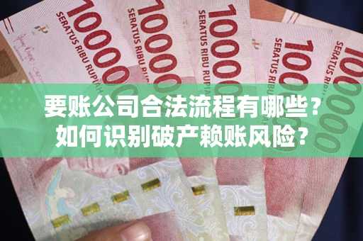 北京要账公司合法流程有哪些？如何识别破产赖账风险？