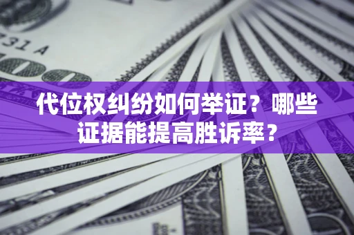 北京代位权纠纷如何举证？哪些证据能提高胜诉率？