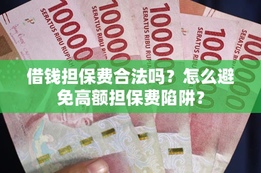 北京借钱担保费合法吗？怎么避免高额担保费陷阱？