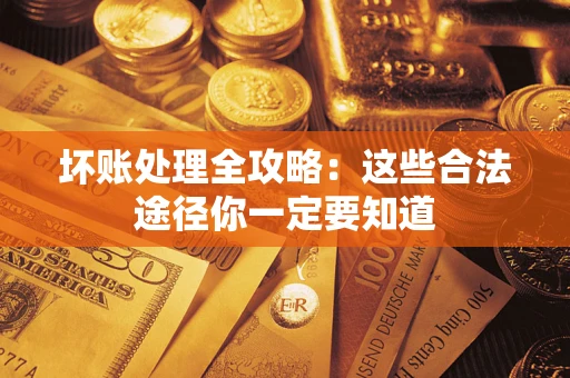 北京坏账处理全攻略：这些合法途径你一定要知道