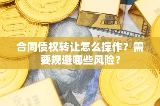北京合同债权转让怎么操作？需要规避哪些风险？