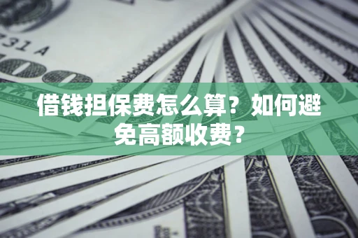 北京借钱担保费怎么算？如何避免高额收费？