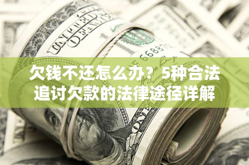 北京欠钱不还怎么办？5种合法追讨欠款的法律途径详解