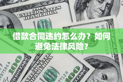 北京借款合同违约怎么办？如何避免法律风险？