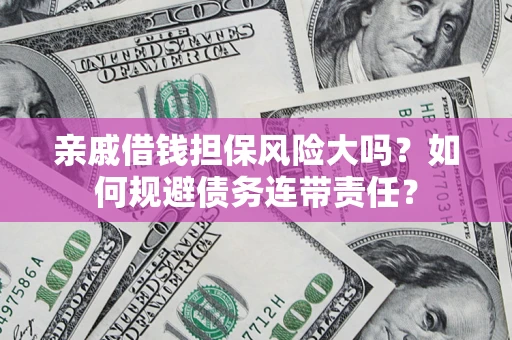 北京亲戚借钱担保风险大吗？如何规避债务连带责任？