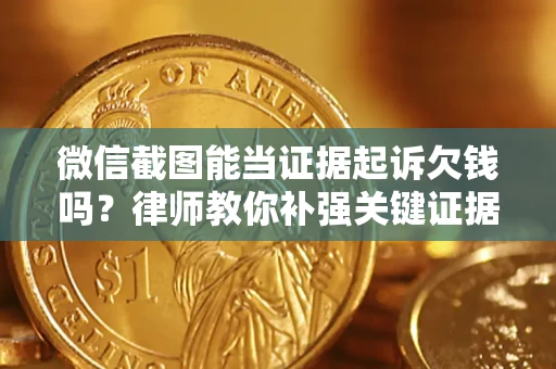 北京微信截图能当证据起诉欠钱吗？律师教你补强关键证据