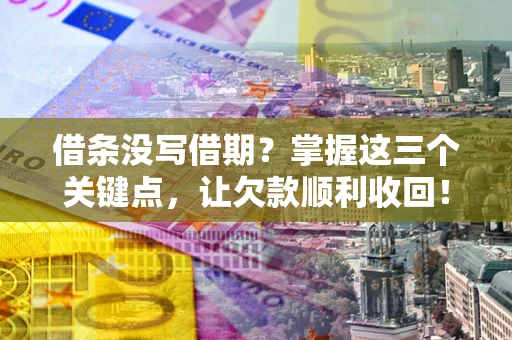北京借条没写借期？掌握这三个关键点，让欠款顺利收回！