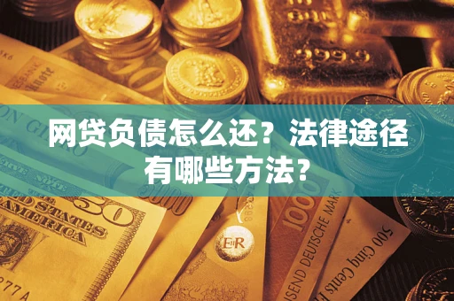北京网贷负债怎么还？法律途径有哪些方法？