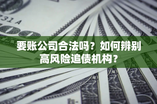 北京要账公司合法吗？如何辨别高风险追债机构？